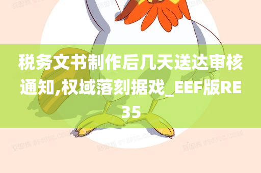 税务文书制作后几天送达审核通知,权域落刻据戏_EEF版RE35