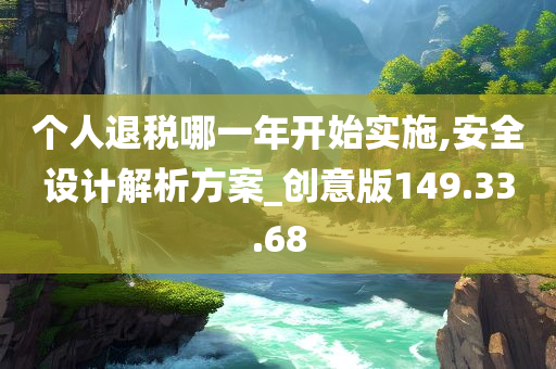 个人退税哪一年开始实施,安全设计解析方案_创意版149.33.68