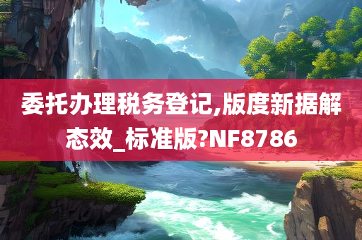 委托办理税务登记,版度新据解态效_标准版?NF8786