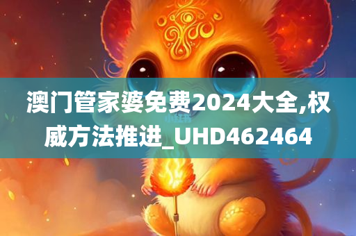 澳门管家婆免费2024大全,权威方法推进_UHD462464