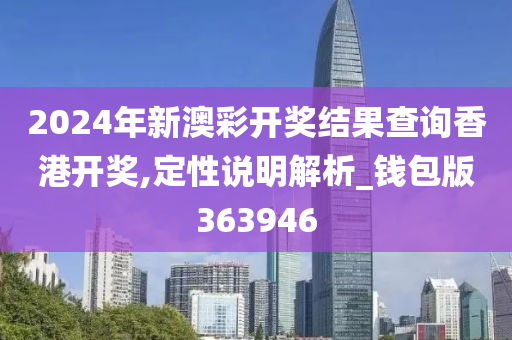 2024年新澳彩开奖结果查询香港开奖,定性说明解析_钱包版363946