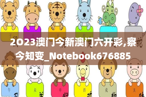 2O23澳门今新澳门六开彩,察今知变_Notebook676885