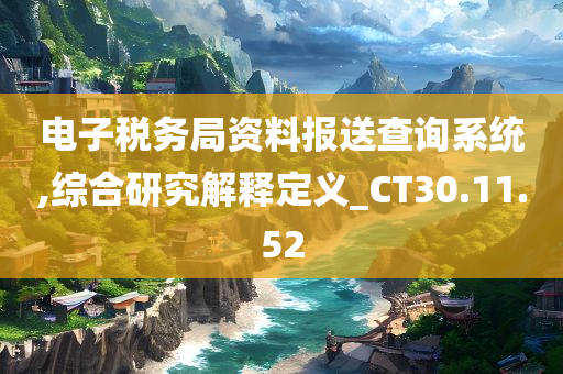 电子税务局资料报送查询系统,综合研究解释定义_CT30.11.52