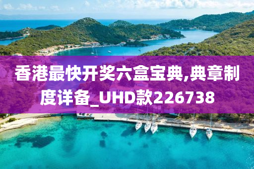 香港最快开奖六盒宝典,典章制度详备_UHD款226738