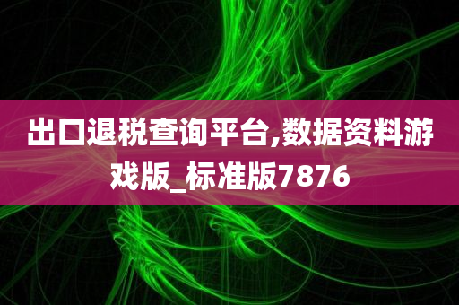 出口退税查询平台,数据资料游戏版_标准版7876