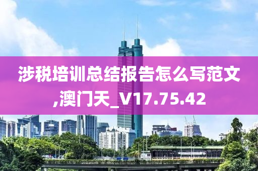 涉税培训总结报告怎么写范文,澳门天_V17.75.42