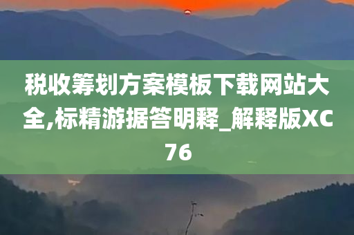 税收筹划方案模板下载网站大全,标精游据答明释_解释版XC76