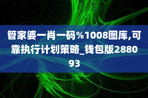 管家婆一肖一码%1008图库,可靠执行计划策略_钱包版288093