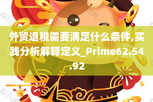 外贸退税需要满足什么条件,实践分析解释定义_Prime62.54.92