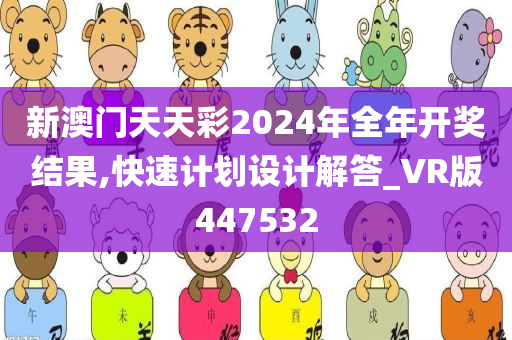 新澳门天天彩2024年全年开奖结果,快速计划设计解答_VR版447532