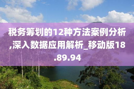 税务筹划的12种方法案例分析,深入数据应用解析_移动版18.89.94