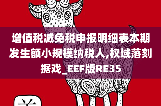 增值税减免税申报明细表本期发生额小规模纳税人,权域落刻据戏_EEF版RE35