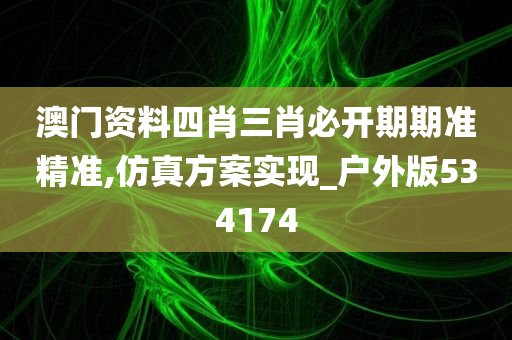 澳门资料四肖三肖必开期期准精准,仿真方案实现_户外版534174