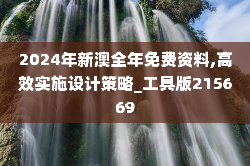 2024年新澳全年免费资料,高效实施设计策略_工具版215669