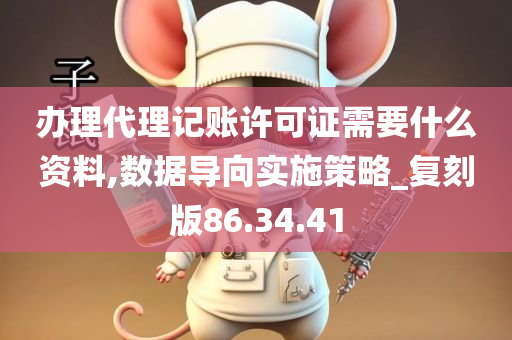 办理代理记账许可证需要什么资料,数据导向实施策略_复刻版86.34.41