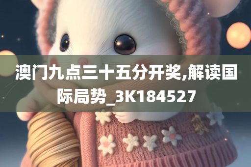 澳门九点三十五分开奖,解读国际局势_3K184527