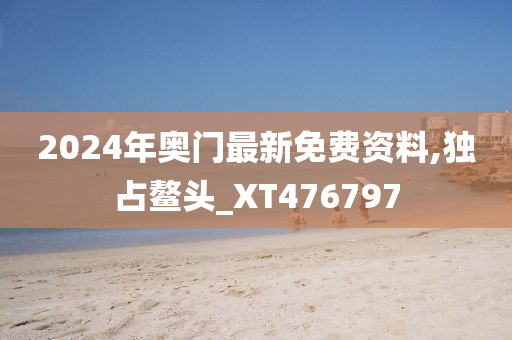 2024年奥门最新免费资料,独占鳌头_XT476797