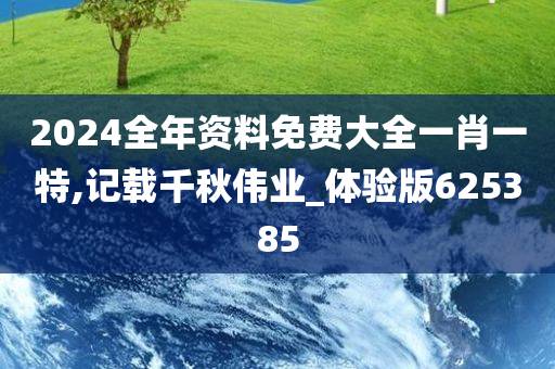 2024全年资料免费大全一肖一特,记载千秋伟业_体验版625385