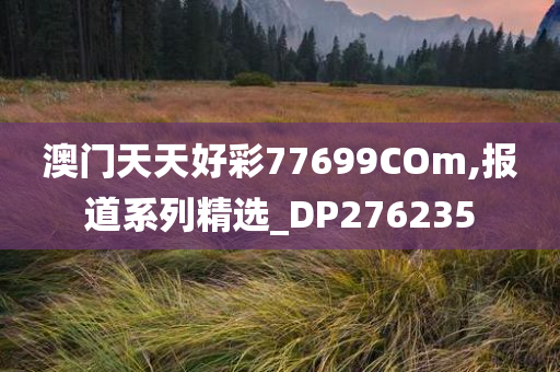 澳门天天好彩77699COm,报道系列精选_DP276235