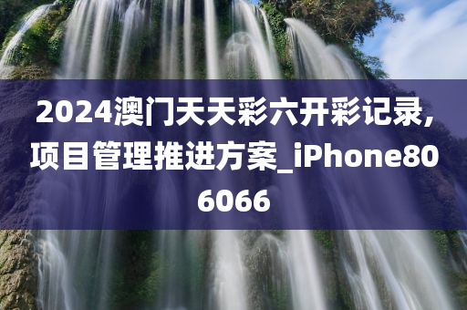 2024澳门天天彩六开彩记录,项目管理推进方案_iPhone806066