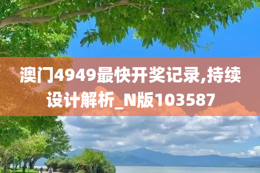 澳门4949最快开奖记录,持续设计解析_N版103587