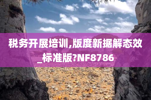 税务开展培训,版度新据解态效_标准版?NF8786