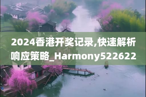 2024香港开奖记录,快速解析响应策略_Harmony522622