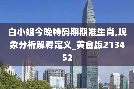 白小姐今晚特码期期准生肖,现象分析解释定义_黄金版213452