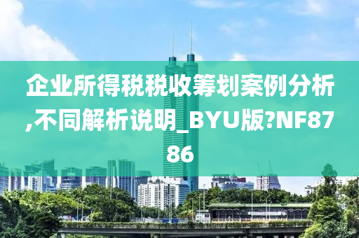 企业所得税税收筹划案例分析,不同解析说明_BYU版?NF8786