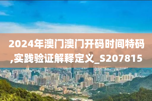 2024年澳门澳门开码时间特码,实践验证解释定义_S207815