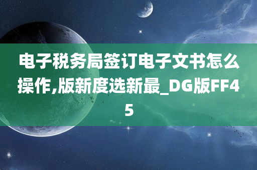 电子税务局签订电子文书怎么操作,版新度选新最_DG版FF45