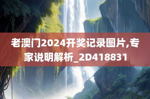 老澳门2024开奖记录图片,专家说明解析_2D418831