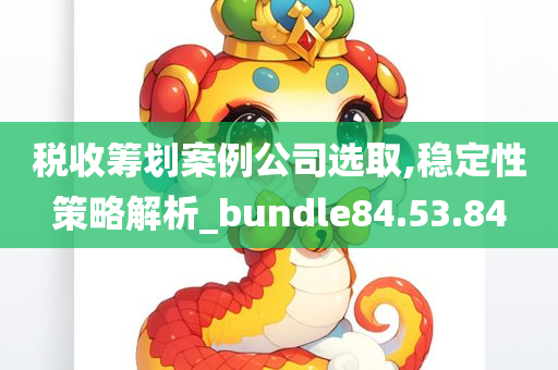 税收筹划案例公司选取,稳定性策略解析_bundle84.53.84