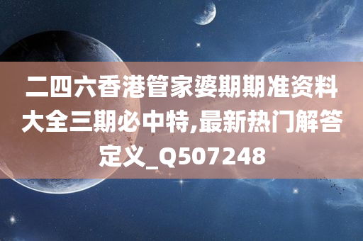 二四六香港管家婆期期准资料大全三期必中特,最新热门解答定义_Q507248