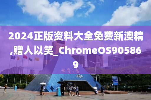 2024正版资料大全免费新澳精,赠人以笑_ChromeOS905869