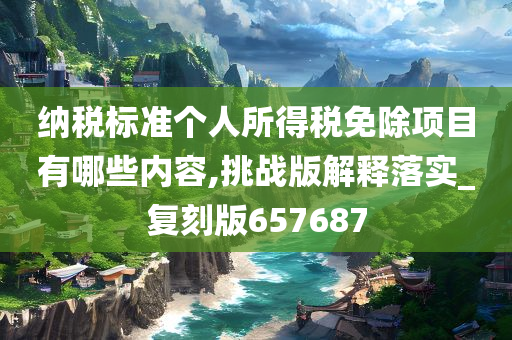 纳税标准个人所得税免除项目有哪些内容,挑战版解释落实_复刻版657687