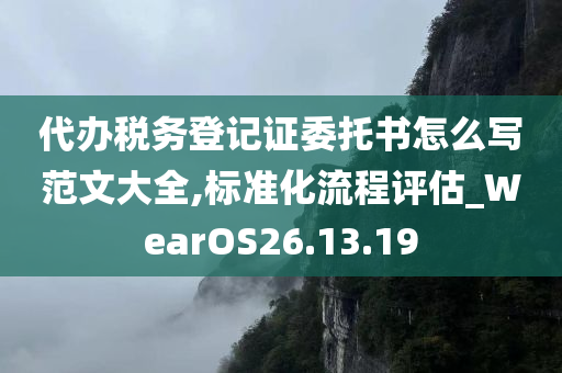 代办税务登记证委托书怎么写范文大全,标准化流程评估_WearOS26.13.19