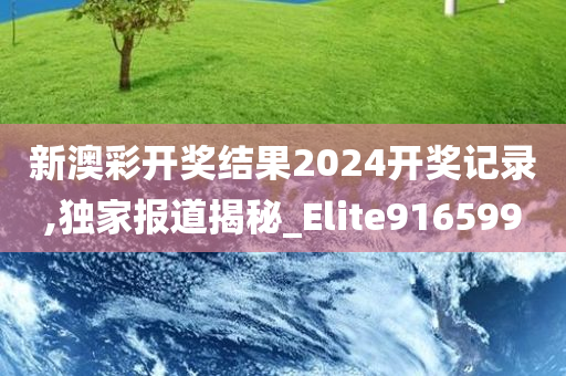 新澳彩开奖结果2024开奖记录,独家报道揭秘_Elite916599