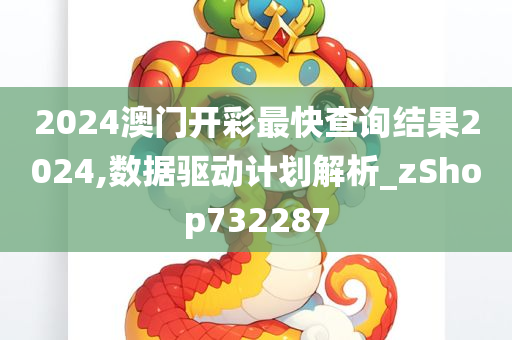 2024澳门开彩最快查询结果2024,数据驱动计划解析_zShop732287