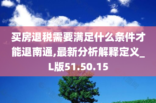 买房退税需要满足什么条件才能退南通,最新分析解释定义_L版51.50.15