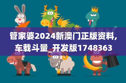 管家婆2024新澳门正版资料,车载斗量_开发版1748363