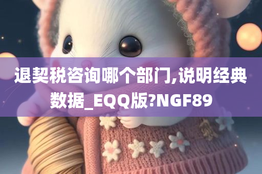 退契税咨询哪个部门,说明经典数据_EQQ版?NGF89