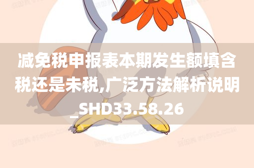 减免税申报表本期发生额填含税还是未税,广泛方法解析说明_SHD33.58.26