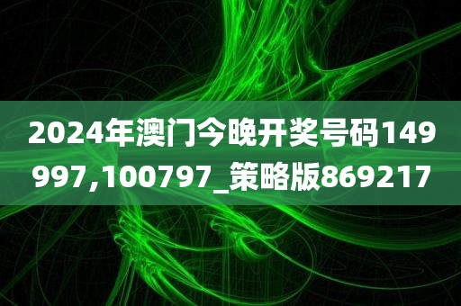 2024年澳门今晚开奖号码149997,100797_策略版869217