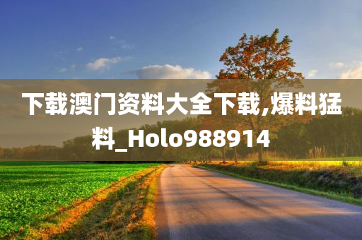 下载澳门资料大全下载,爆料猛料_Holo988914