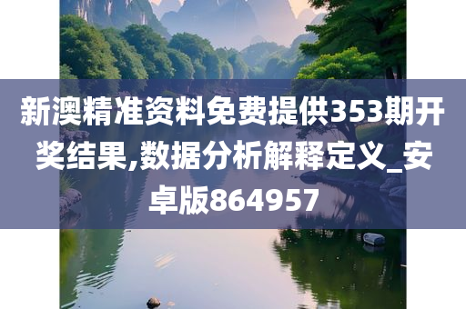 新澳精准资料免费提供353期开奖结果,数据分析解释定义_安卓版864957