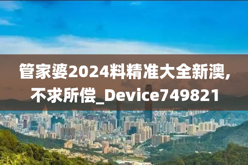 管家婆2024料精准大全新澳,不求所偿_Device749821