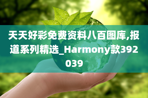 天天好彩免费资料八百图库,报道系列精选_Harmony款392039