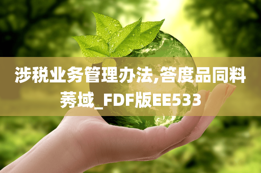 涉税业务管理办法,答度品同料莠域_FDF版EE533