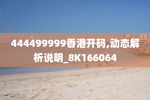 444499999香港开码,动态解析说明_8K166064